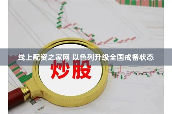 线上配资之家网 以色列升级全国戒备状态