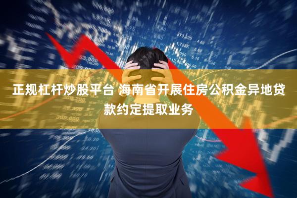 正规杠杆炒股平台 海南省开展住房公积金异地贷款约定提取业务