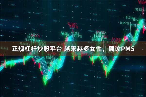 正规杠杆炒股平台 越来越多女性，确诊PMS