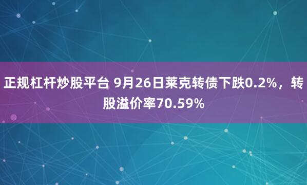 正规杠杆炒股平台 9月26日莱克转债下跌0.2%，转股溢价率70.59%