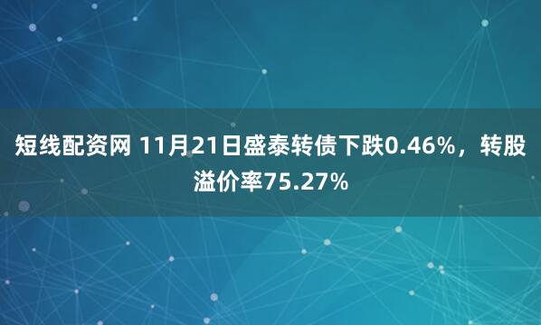 短线配资网 11月21日盛泰转债下跌0.46%，转股溢价率75.27%