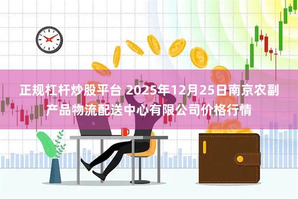正规杠杆炒股平台 2025年12月25日南京农副产品物流配送中心有限公司价格行情