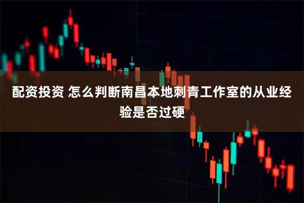 配资投资 怎么判断南昌本地刺青工作室的从业经验是否过硬